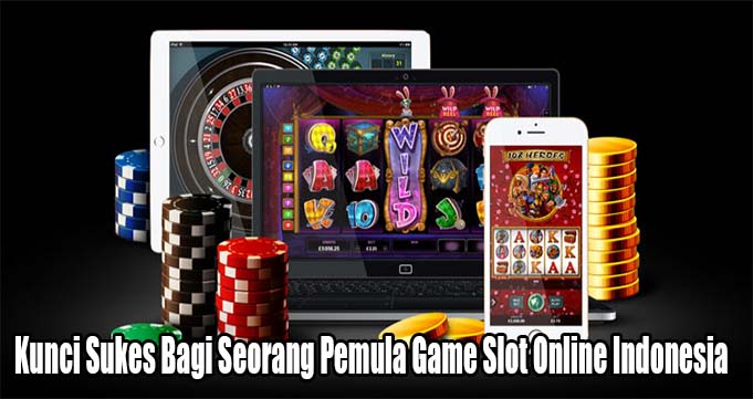 Kunci Sukes Bagi Seorang Pemula Game Slot Online Indonesia